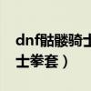 dnf骷髅骑士之魂幻化好不好看（dnf骷髅骑士拳套）