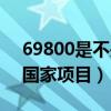 69800是不是国家项目最新（69800是不是国家项目）