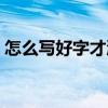 怎么写好字才漂亮视频（怎么写好字才漂亮）