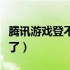 腾讯游戏登不了怎么办（腾讯游戏平台登录不了）