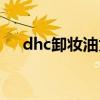dhc卸妆油为什么不火了（dhc卸妆油）