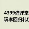 4399弹弹堂老玩家回归奖励（4399弹弹堂老玩家回归礼包）