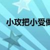 小攻把小受做到尿漫画（小攻吻小受菊花）