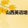 山西英语培训机构排名（山西英语培训）