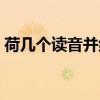 荷几个读音并组词语（荷有几个读音并组词）