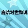 鹿晗对世勋说过的话（鹿晗和世勋接吻图片）