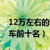 12万左右的轿车前十名日产（12万左右的轿车前十名）
