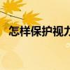 怎样保护视力并恢复视力（怎样保护视力）
