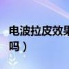电波拉皮效果好吗能维持多久（电波拉皮有用吗）