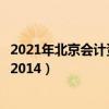 2021年北京会计资格考试（北京会计从业资格考试报名时间2014）