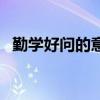 勤学好问的意思和造句（勤学好问的意思）