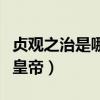 贞观之治是哪位皇帝开创的（贞观之治是哪位皇帝）