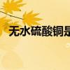 无水硫酸铜是盐吗(无水硫酸铜是什么梗) 无水硫酸铜是盐吗(无水硫酸铜是什么梗)