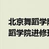 北京舞蹈学院进修班2022招生简章（北京舞蹈学院进修班）