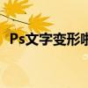 Ps文字变形啦怎么不显示呢（ps文字变形）