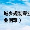 城乡规划专业就业面很窄吗（城乡规划专业就业困难）