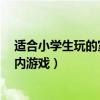 适合小学生玩的室内游戏有哪些3个人（适合小学生玩的室内游戏）