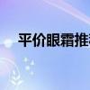 平价眼霜推荐百度一下（平价眼霜推荐）