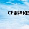 CF雷神和黑龙哪个好（cf雷神和黑龙）