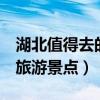 湖北值得去的旅游景点5日游（湖北值得去的旅游景点）