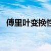 傅里叶变换性质公式表（傅里叶变换性质）