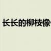 长长的柳枝像什么补充完整（长长的柳枝像）
