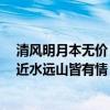 清风明月本无价 近水远山皆有情描写的（清风明月本无价 近水远山皆有情）