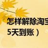 怎样解除淘宝15天到账微信（怎样解除淘宝15天到账）