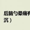 后脑勺晕痛有点昏沉恶心（后脑勺晕痛有点昏沉）