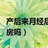 产后来月经后能同房吗女（产后来月经后能同房吗）