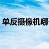 单反摄像机哪个牌子好（摄像机哪个牌子好）