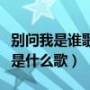 别问我是谁歌曲原唱（别问我是谁请与我相恋是什么歌）