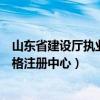 山东省建设厅执业资格注册中心官网（山东省建设厅执业资格注册中心）