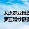 太原罗亚婚纱摄影基地是罗亚罗浮宫吗（太原罗亚婚纱摄影）