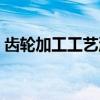 齿轮加工工艺流程介绍（齿轮加工工艺流程）