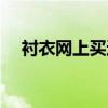 衬衣网上买还是实体店（网上购买衬衫）
