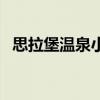 思拉堡温泉小镇在哪个地方(思拉堡温泉) 思拉堡温泉小镇在哪个地方(思拉堡温泉)