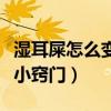 湿耳屎怎么变干小窍门视频（湿耳屎怎么变干小窍门）