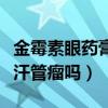 金霉素眼药膏可以去汗管瘤吗（金霉素药膏去汗管瘤吗）