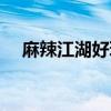 麻辣江湖好玩吗知乎（麻辣江湖好玩吗）