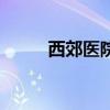 西郊医院好不好（上海西郊医院）