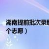 湖南提前批次录取可以填报几个学校（湖南提前批可以填几个志愿）