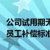 公司试用期无故辞退员工补偿标准（无故辞退员工补偿标准）