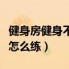 健身房健身不请私教怎么练（健身房不请私教怎么练）