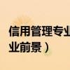 信用管理专业就业前景如何（信用管理专业就业前景）