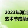 2023年海淀区中小学艺术节成绩查询（海淀艺术节成绩查询）