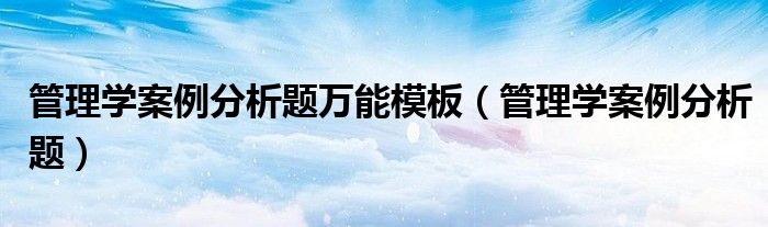 管理学案例分析题万能模板（管理学案例分析题）