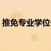 推免专业学位什么意思（专业学位什么意思）