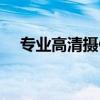 专业高清摄像头（专业高清摄像机推荐）