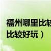 福州哪里比较好玩的景点免门票的（福州哪里比较好玩）